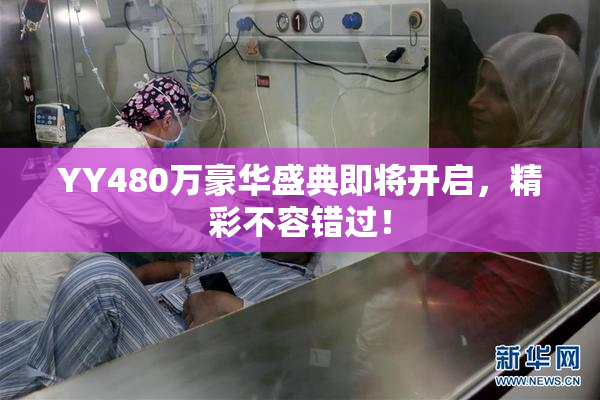 YY480万豪华盛典即将开启，精彩不容错过！