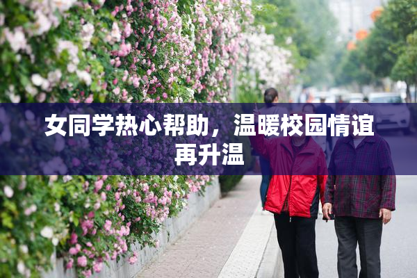 女同学热心帮助，温暖校园情谊再升温