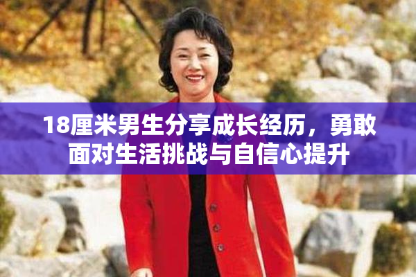 18厘米男生分享成长经历，勇敢面对生活挑战与自信心提升