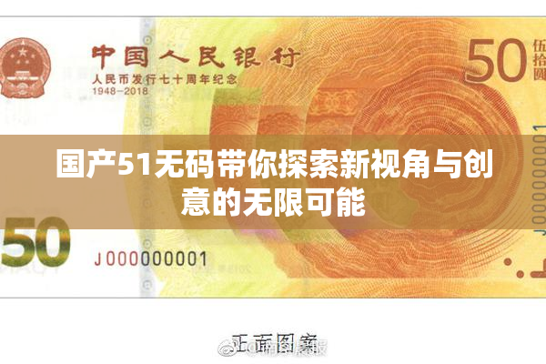 国产51无码带你探索新视角与创意的无限可能