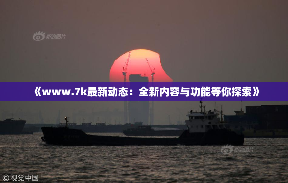 《www.7k最新动态：全新内容与功能等你探索》