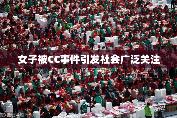 女子被CC事件引发社会广泛关注