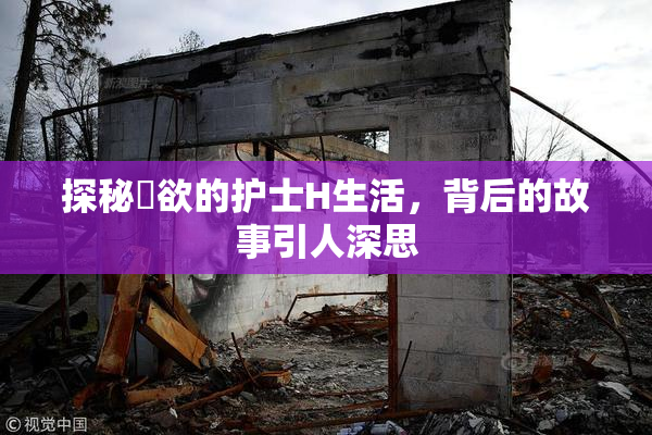 探秘婬欲的护士H生活，背后的故事引人深思