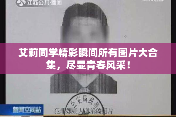 艾莉同学精彩瞬间所有图片大合集，尽显青春风采！