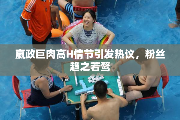 嬴政巨肉高H情节引发热议，粉丝趋之若鹜