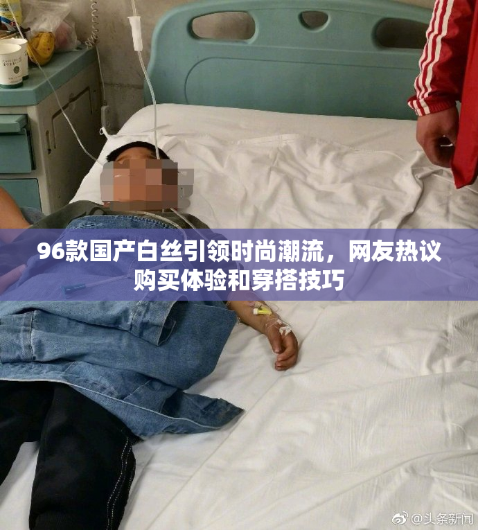 96款国产白丝引领时尚潮流，网友热议购买体验和穿搭技巧