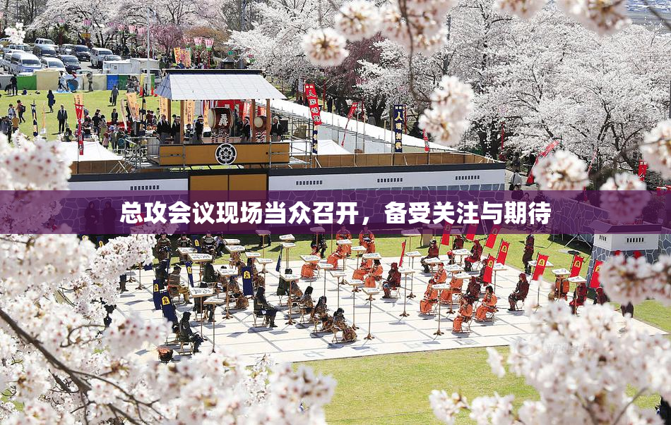总攻会议现场当众召开，备受关注与期待