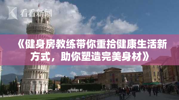 《健身房教练带你重拾健康生活新方式，助你塑造完美身材》