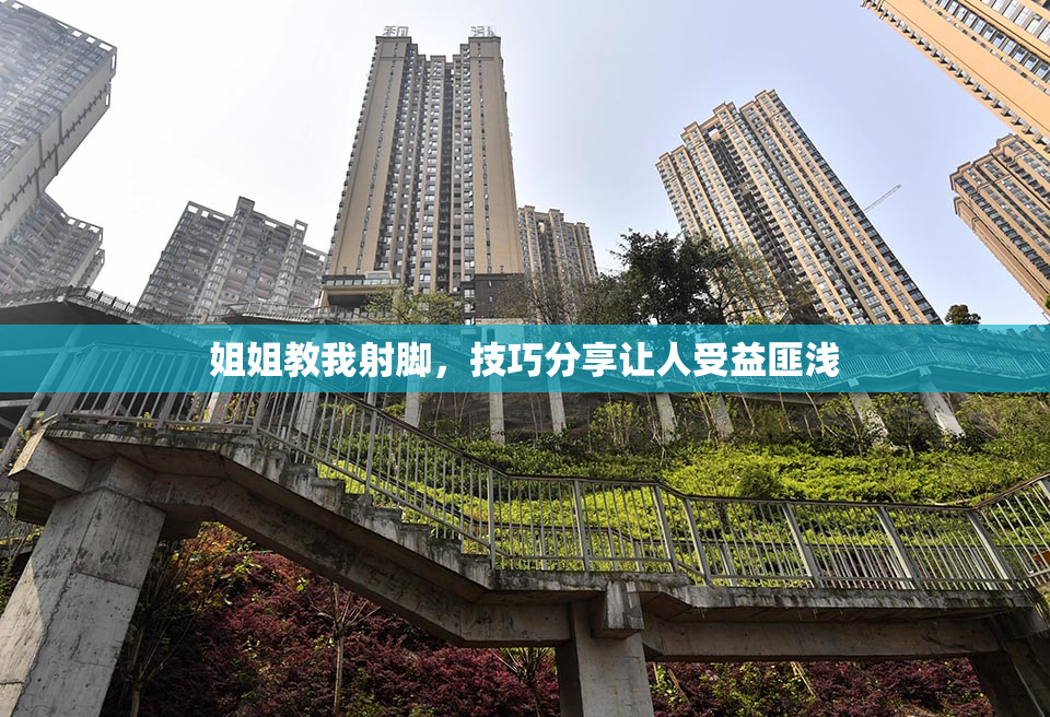 姐姐教我射脚，技巧分享让人受益匪浅