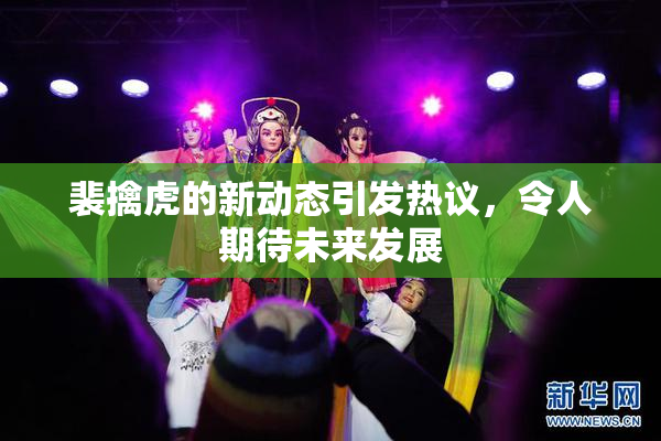 裴擒虎的新动态引发热议，令人期待未来发展