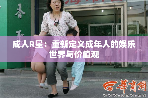 成人R星：重新定义成年人的娱乐世界与价值观