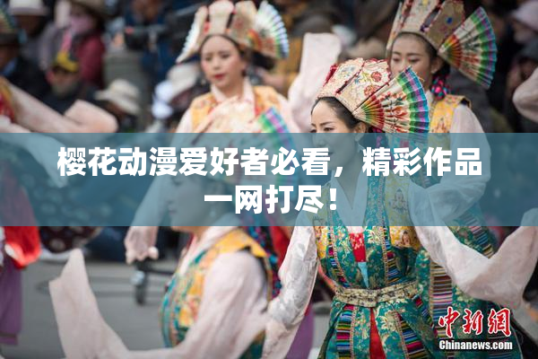 樱花动漫爱好者必看，精彩作品一网打尽！