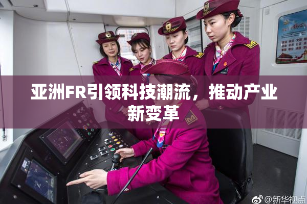 亚洲FR引领科技潮流，推动产业新变革