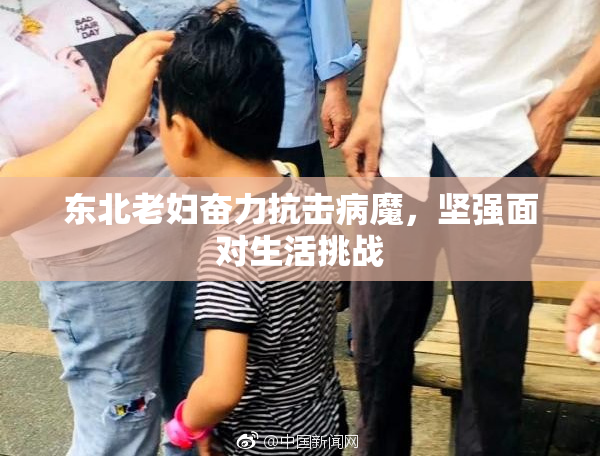 东北老妇奋力抗击病魔，坚强面对生活挑战