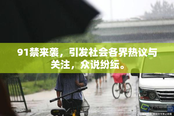 91禁来袭，引发社会各界热议与关注，众说纷纭。