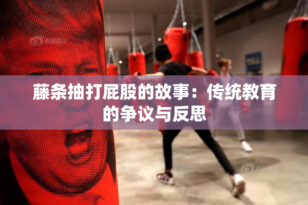 藤条抽打屁股的故事：传统教育的争议与反思