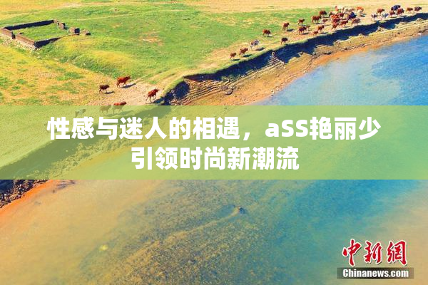 性感与迷人的相遇，aSS艳丽少引领时尚新潮流