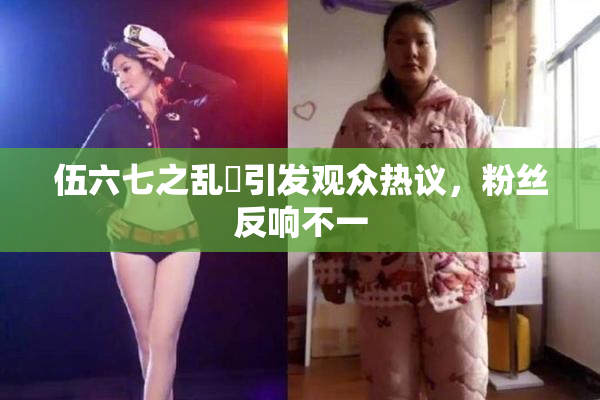 伍六七之乱婬引发观众热议，粉丝反响不一