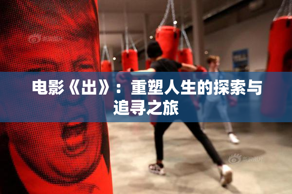 电影《出》：重塑人生的探索与追寻之旅