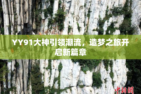 YY91大神引领潮流，造梦之旅开启新篇章