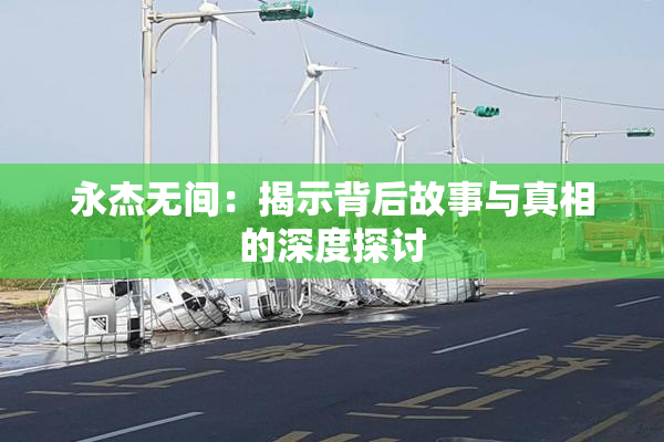 永杰无间：揭示背后故事与真相的深度探讨