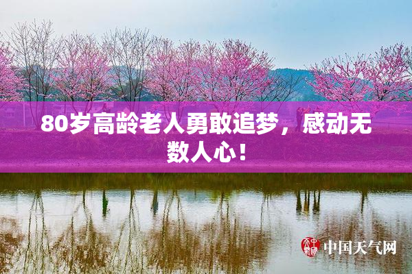 80岁高龄老人勇敢追梦，感动无数人心！