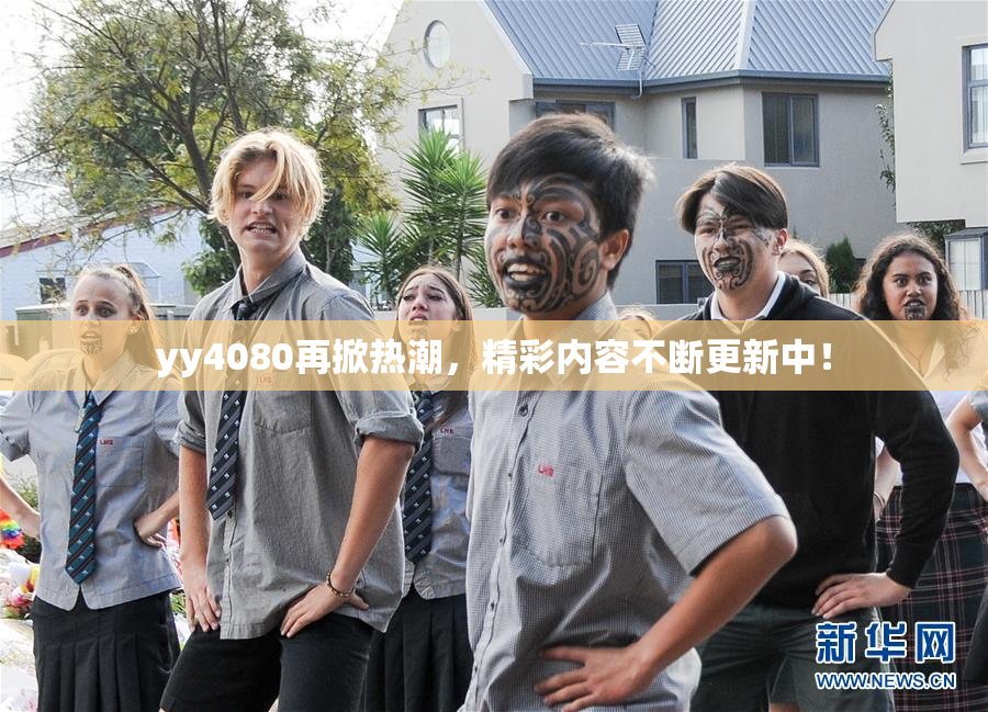 yy4080再掀热潮，精彩内容不断更新中！