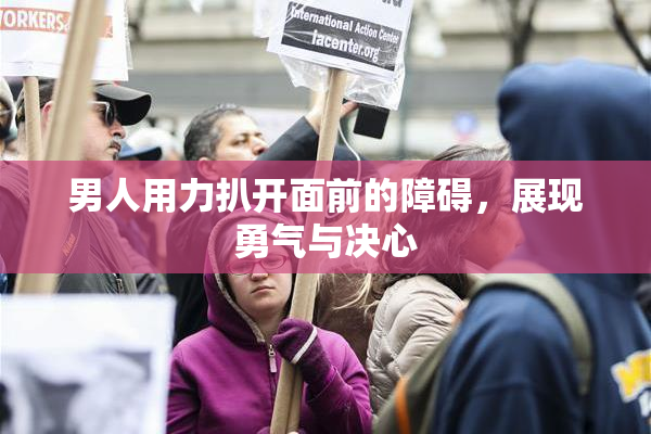 男人用力扒开面前的障碍，展现勇气与决心