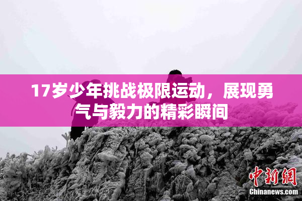 17岁少年挑战极限运动，展现勇气与毅力的精彩瞬间