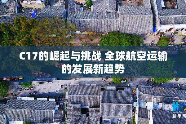 C17的崛起与挑战 全球航空运输的发展新趋势