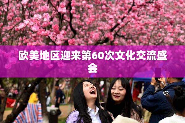 欧美地区迎来第60次文化交流盛会