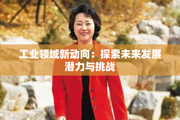 工业领域新动向：探索未来发展潜力与挑战