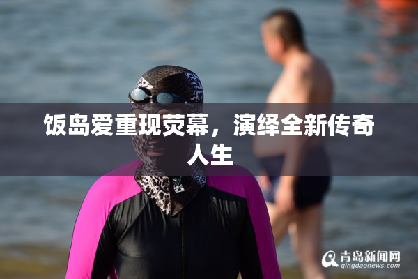 饭岛爱重现荧幕，演绎全新传奇人生
