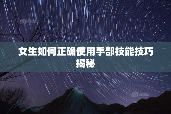 女生如何正确使用手部技能技巧揭秘