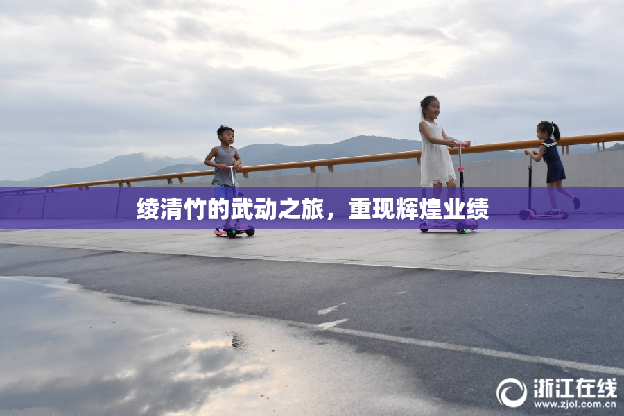绫清竹的武动之旅，重现辉煌业绩