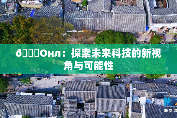🐔Oнл：探索未来科技的新视角与可能性