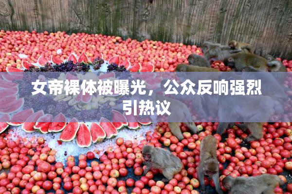 女帝裸体被曝光，公众反响强烈引热议