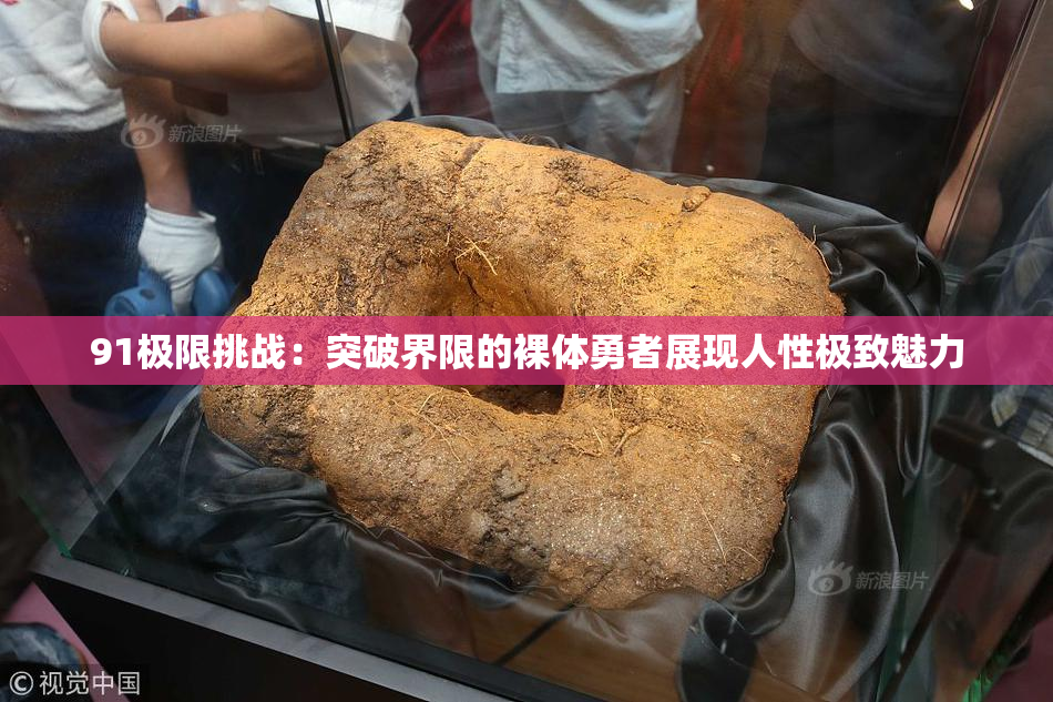 91极限挑战：突破界限的裸体勇者展现人性极致魅力