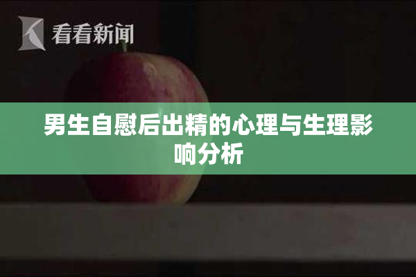 男生自慰后出精的心理与生理影响分析