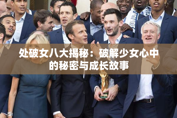 处破女八大揭秘：破解少女心中的秘密与成长故事