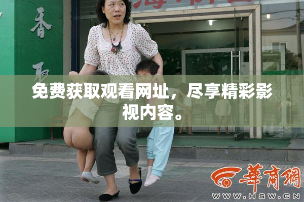免费获取观看网址，尽享精彩影视内容。