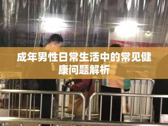 成年男性日常生活中的常见健康问题解析