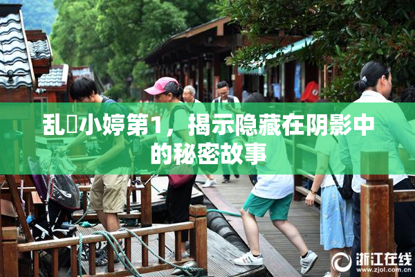 乱婬小婷第1，揭示隐藏在阴影中的秘密故事