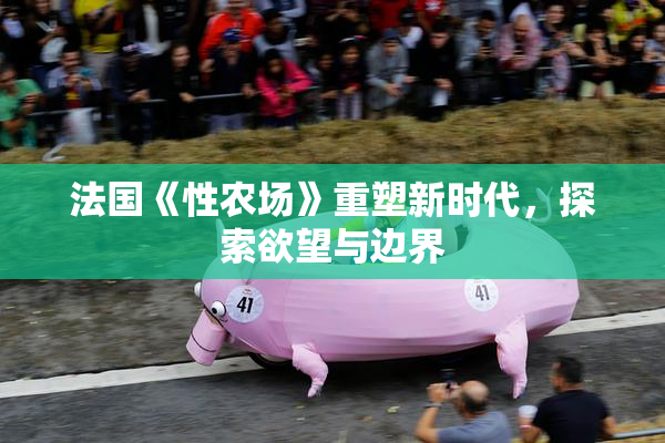 法国《性农场》重塑新时代，探索欲望与边界