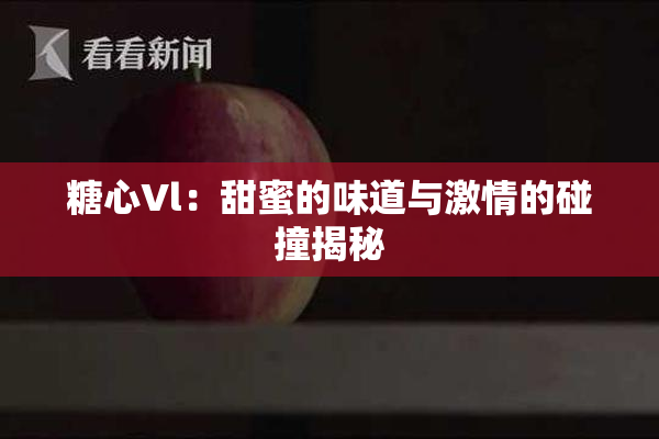 糖心Vl：甜蜜的味道与激情的碰撞揭秘
