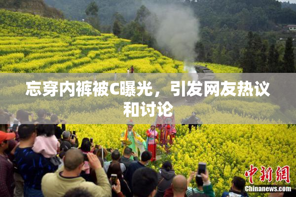 忘穿内裤被C曝光，引发网友热议和讨论