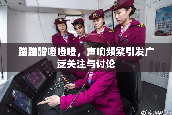 蹭蹭蹭噔噔噔，声响频繁引发广泛关注与讨论