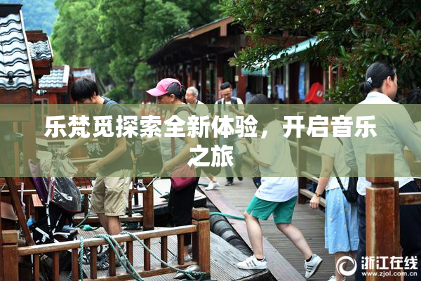 乐梵觅探索全新体验，开启音乐之旅