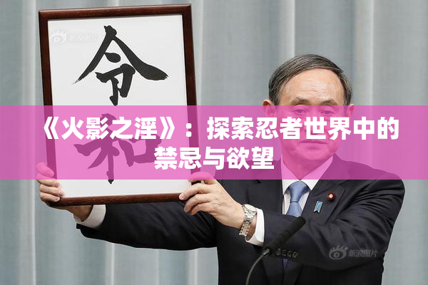 《火影之淫》：探索忍者世界中的禁忌与欲望