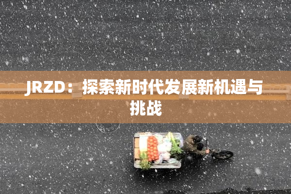 JRZD：探索新时代发展新机遇与挑战